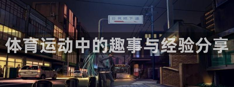qy球友会体育：体育运动中的趣事与经验分享