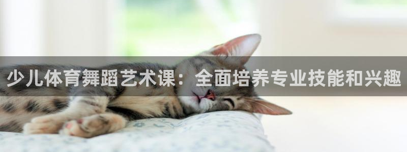 球友会体育直播：少儿体育舞蹈艺术课：全面培养专业技能和兴趣