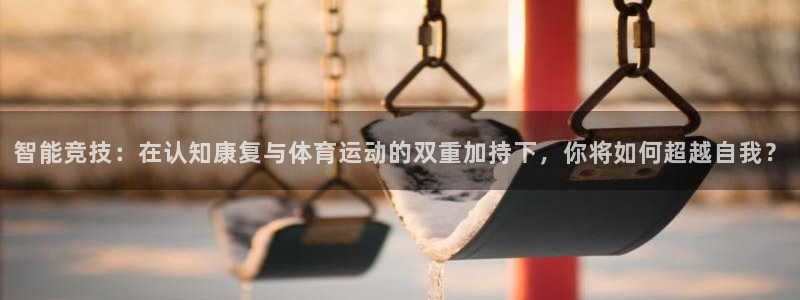 qy球友会体育网站：智能竞技：在认知康复与体育运动的双重加持下，你将如何超越自我？