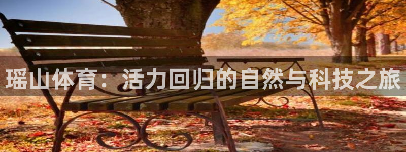 qy球友会体育：瑶山体育：活力回归的自然与科技之旅