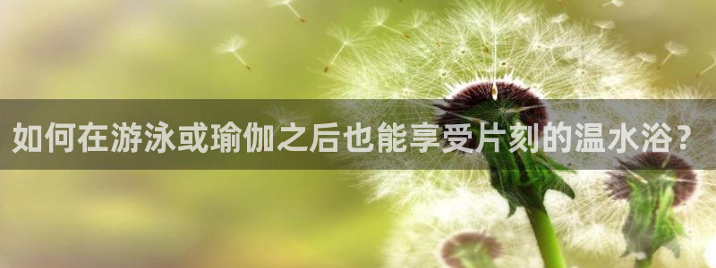 qy球友会体育网站：如何在游泳或瑜伽之后也能享受片刻的温水浴？