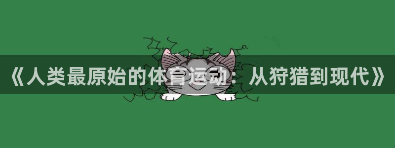 qy球友会体育：《人类最原始的体育运动：从狩猎到现代》