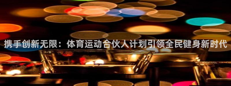 球友会体育直播：携手创新无限：体育运动合伙人计划引领全民健身新时代