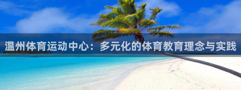 qy球友会体育：温州体育运动中心：多元化的体育教育理念与实践