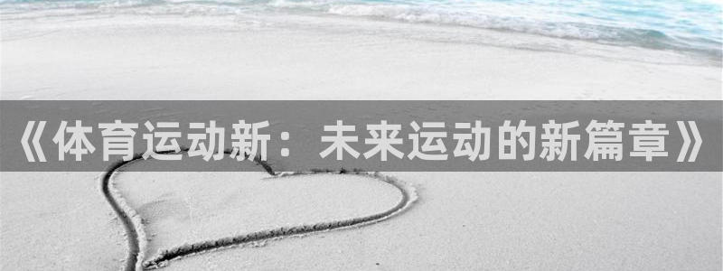 qy球友会体育网址：《体育运动新：未来运动的新篇章》