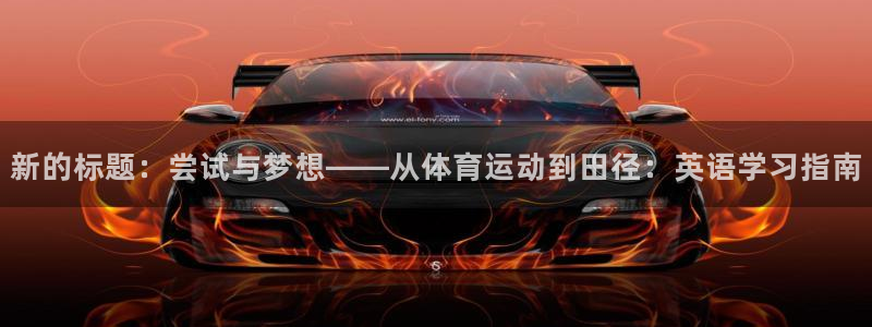 qy球友会体育网址：新的标题：尝试与梦想——从体育运动到田径：英语学习指南