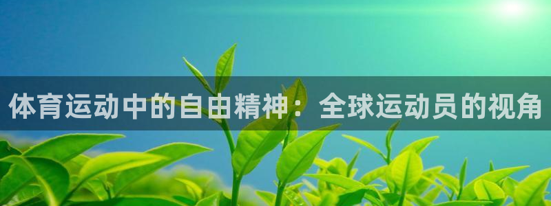 球友会体育官网：体育运动中的自由精神：全球运动员的视角